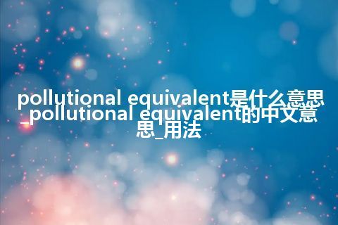 pollutional equivalent是什么意思_pollutional equivalent的中文意思_用法