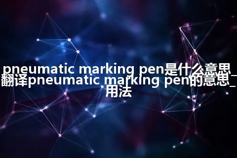 pneumatic marking pen是什么意思_翻译pneumatic marking pen的意思_用法