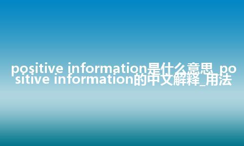 positive information是什么意思_positive information的中文解释_用法