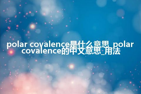 polar covalence是什么意思_polar covalence的中文意思_用法