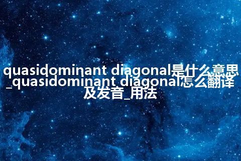 quasidominant diagonal是什么意思_quasidominant diagonal怎么翻译及发音_用法