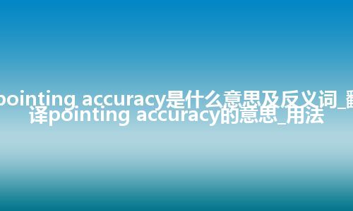 pointing accuracy是什么意思及反义词_翻译pointing accuracy的意思_用法