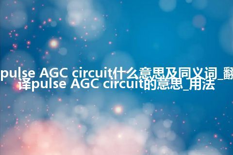 pulse AGC circuit什么意思及同义词_翻译pulse AGC circuit的意思_用法