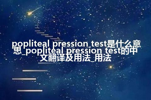 popliteal pression test是什么意思_popliteal pression test的中文翻译及用法_用法