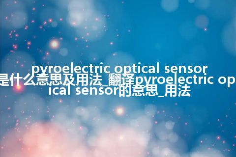 pyroelectric optical sensor是什么意思及用法_翻译pyroelectric optical sensor的意思_用法