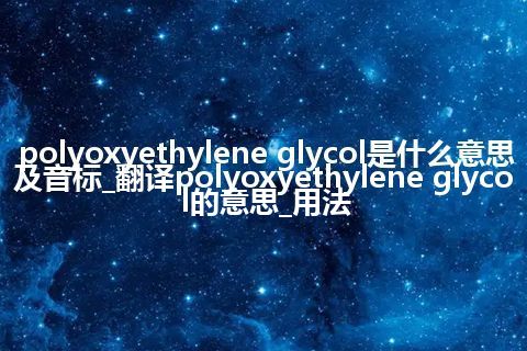 polyoxyethylene glycol是什么意思及音标_翻译polyoxyethylene glycol的意思_用法