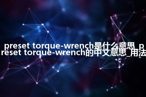 preset torque-wrench是什么意思_preset torque-wrench的中文意思_用法