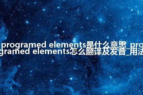 programed elements是什么意思_programed elements怎么翻译及发音_用法