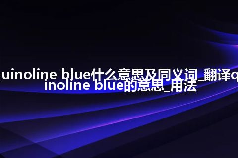 quinoline blue什么意思及同义词_翻译quinoline blue的意思_用法