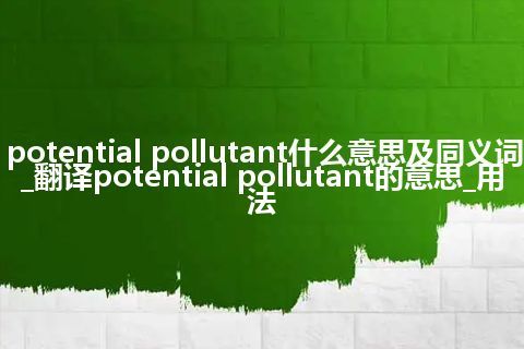 potential pollutant什么意思及同义词_翻译potential pollutant的意思_用法