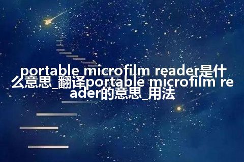 portable microfilm reader是什么意思_翻译portable microfilm reader的意思_用法