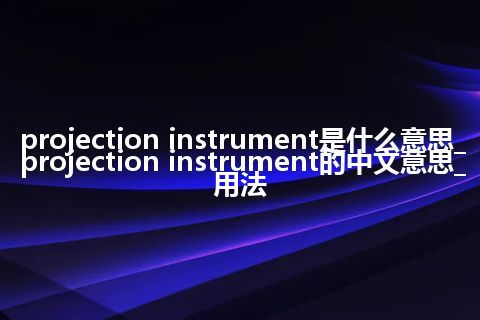 projection instrument是什么意思_projection instrument的中文意思_用法