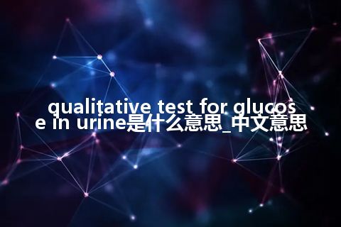 qualitative test for glucose in urine是什么意思_中文意思