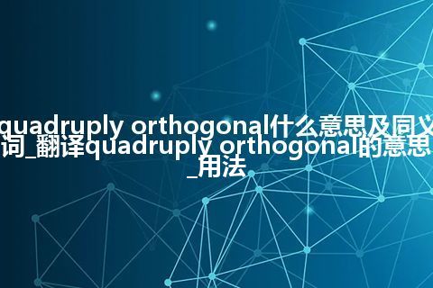quadruply orthogonal什么意思及同义词_翻译quadruply orthogonal的意思_用法