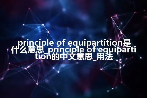 principle of equipartition是什么意思_principle of equipartition的中文意思_用法