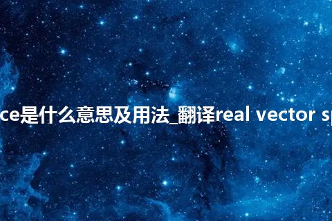 real vector space是什么意思及用法_翻译real vector space的意思_用法