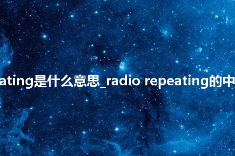 radio repeating是什么意思_radio repeating的中文释义_用法