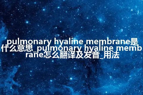 pulmonary hyaline membrane是什么意思_pulmonary hyaline membrane怎么翻译及发音_用法