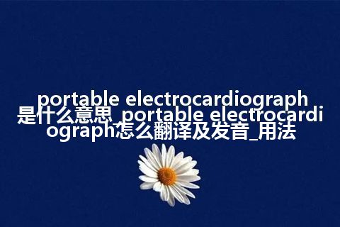 portable electrocardiograph是什么意思_portable electrocardiograph怎么翻译及发音_用法