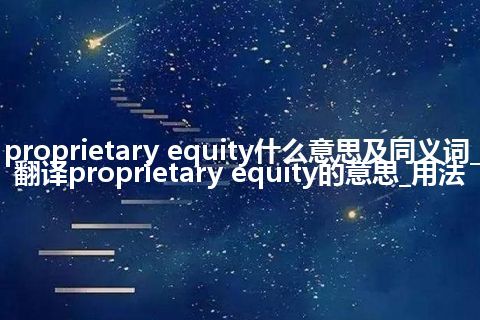 proprietary equity什么意思及同义词_翻译proprietary equity的意思_用法
