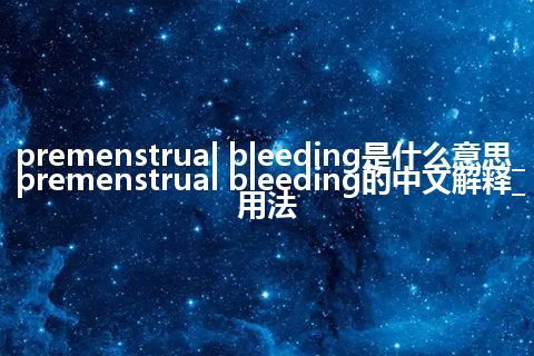 premenstrual bleeding是什么意思_premenstrual bleeding的中文解释_用法