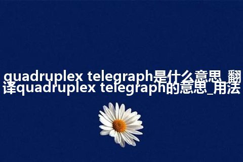 quadruplex telegraph是什么意思_翻译quadruplex telegraph的意思_用法