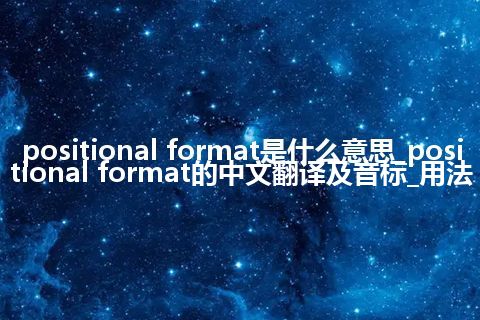 positional format是什么意思_positional format的中文翻译及音标_用法