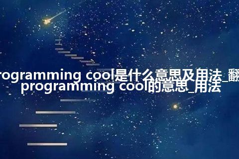 programming cool是什么意思及用法_翻译programming cool的意思_用法