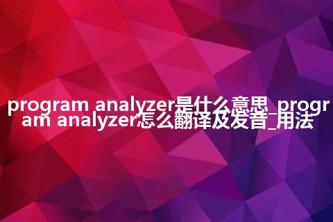 program analyzer是什么意思_program analyzer怎么翻译及发音_用法