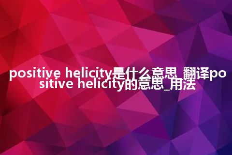 positive helicity是什么意思_翻译positive helicity的意思_用法