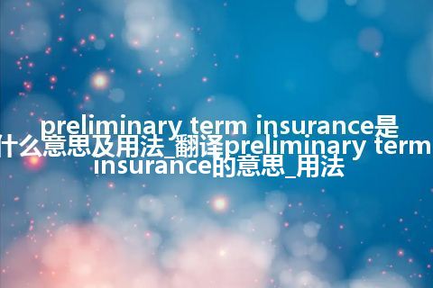 preliminary term insurance是什么意思及用法_翻译preliminary term insurance的意思_用法