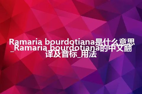 Ramaria bourdotiana是什么意思_Ramaria bourdotiana的中文翻译及音标_用法