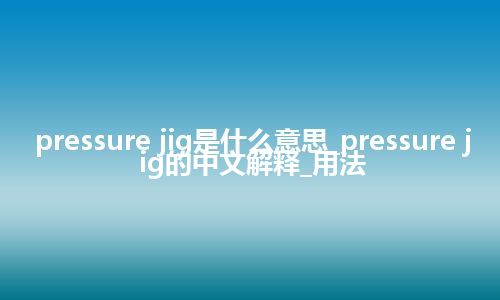 pressure jig是什么意思_pressure jig的中文解释_用法