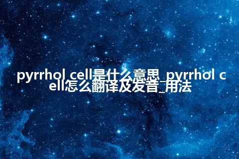 pyrrhol cell是什么意思_pyrrhol cell怎么翻译及发音_用法