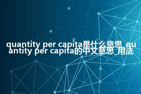 quantity per capita是什么意思_quantity per capita的中文意思_用法