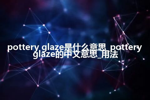 pottery glaze是什么意思_pottery glaze的中文意思_用法