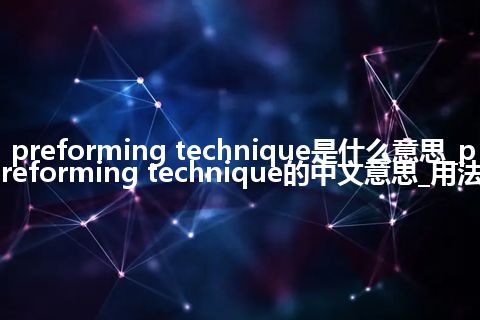 preforming technique是什么意思_preforming technique的中文意思_用法