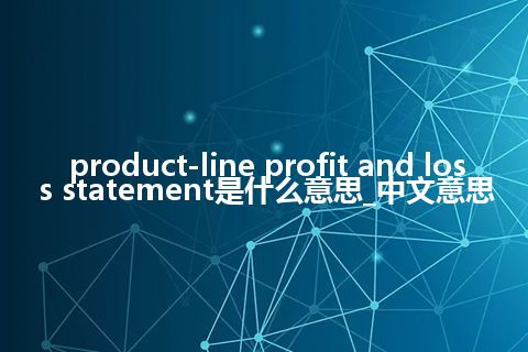 product-line profit and loss statement是什么意思_中文意思