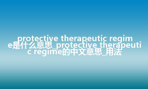 protective therapeutic regime是什么意思_protective therapeutic regime的中文意思_用法