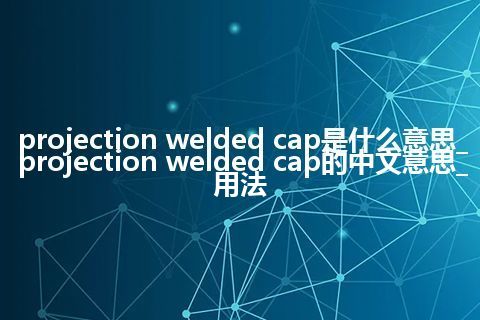 projection welded cap是什么意思_projection welded cap的中文意思_用法