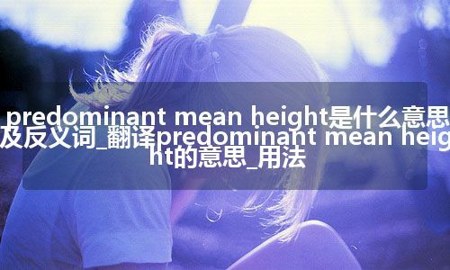 predominant mean height是什么意思及反义词_翻译predominant mean height的意思_用法