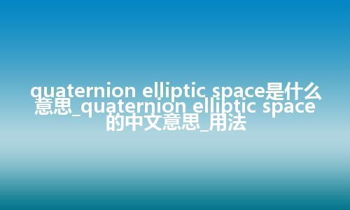 quaternion elliptic space是什么意思_quaternion elliptic space的中文意思_用法