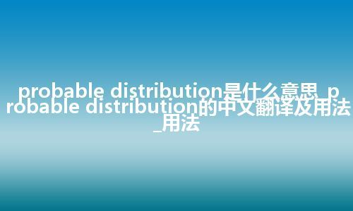 probable distribution是什么意思_probable distribution的中文翻译及用法_用法