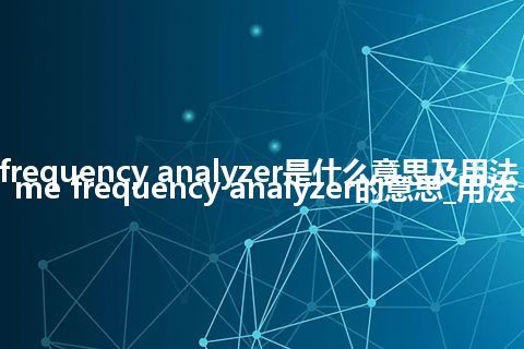 real-time frequency analyzer是什么意思及用法_翻译real-time frequency analyzer的意思_用法