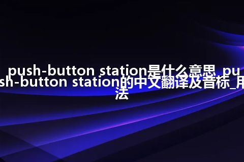 push-button station是什么意思_push-button station的中文翻译及音标_用法