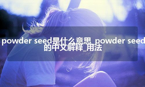 powder seed是什么意思_powder seed的中文解释_用法