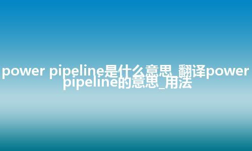 power pipeline是什么意思_翻译power pipeline的意思_用法