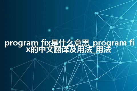 program fix是什么意思_program fix的中文翻译及用法_用法