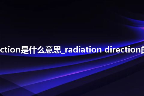 radiation direction是什么意思_radiation direction的中文释义_用法