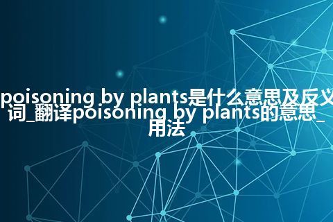 poisoning by plants是什么意思及反义词_翻译poisoning by plants的意思_用法